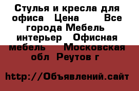 Стулья и кресла для офиса › Цена ­ 1 - Все города Мебель, интерьер » Офисная мебель   . Московская обл.,Реутов г.